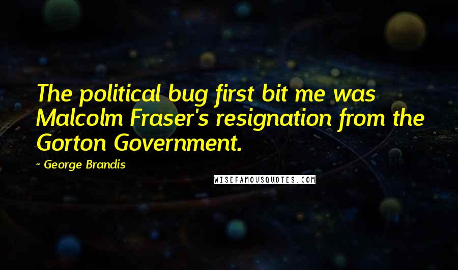 George Brandis Quotes: The political bug first bit me was Malcolm Fraser's resignation from the Gorton Government.