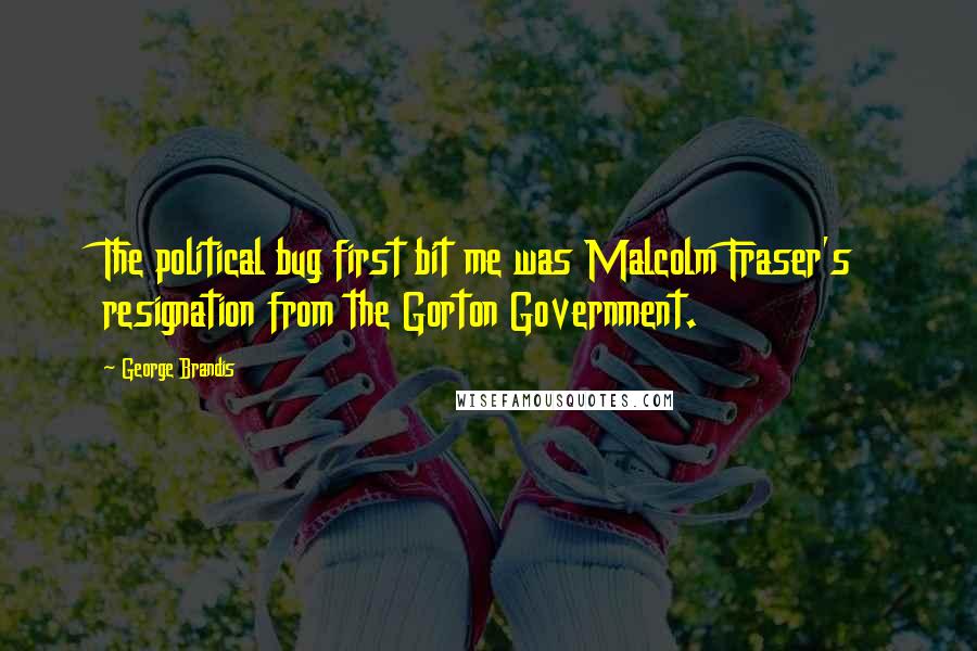 George Brandis Quotes: The political bug first bit me was Malcolm Fraser's resignation from the Gorton Government.