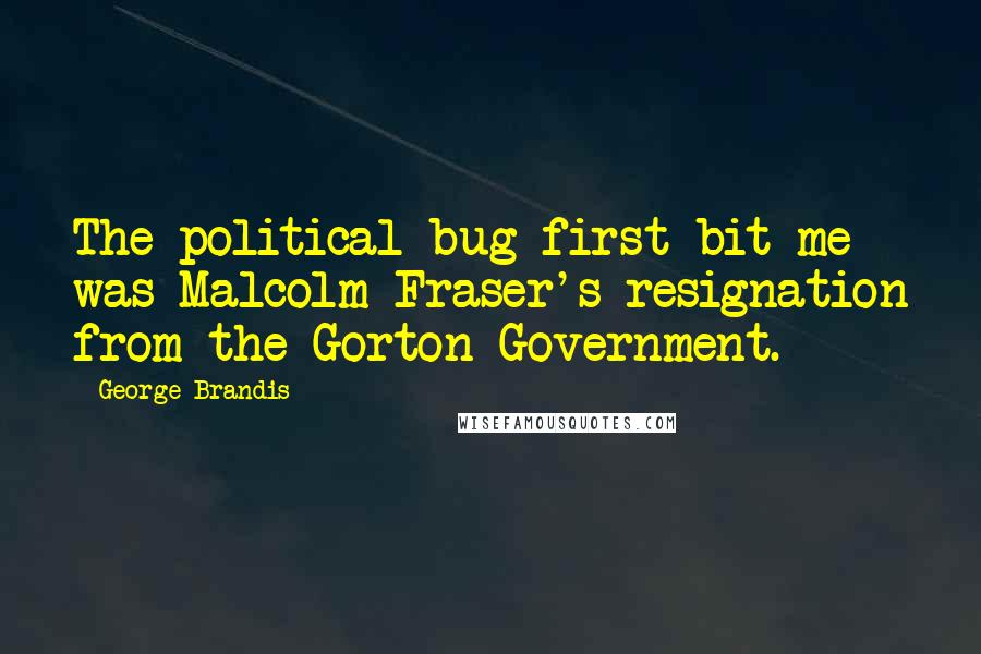 George Brandis Quotes: The political bug first bit me was Malcolm Fraser's resignation from the Gorton Government.