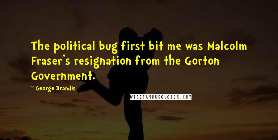 George Brandis Quotes: The political bug first bit me was Malcolm Fraser's resignation from the Gorton Government.