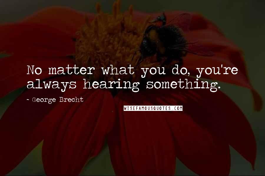 George Brecht Quotes: No matter what you do, you're always hearing something.