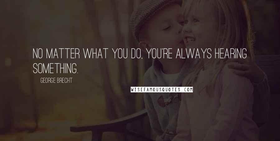 George Brecht Quotes: No matter what you do, you're always hearing something.