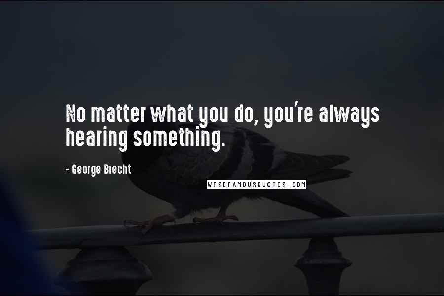 George Brecht Quotes: No matter what you do, you're always hearing something.