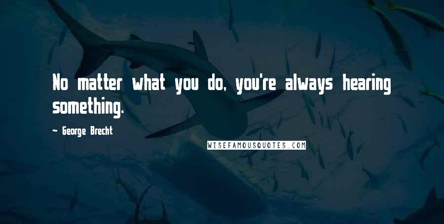 George Brecht Quotes: No matter what you do, you're always hearing something.
