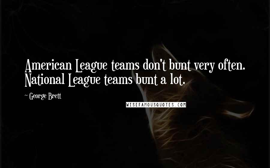 George Brett Quotes: American League teams don't bunt very often. National League teams bunt a lot.