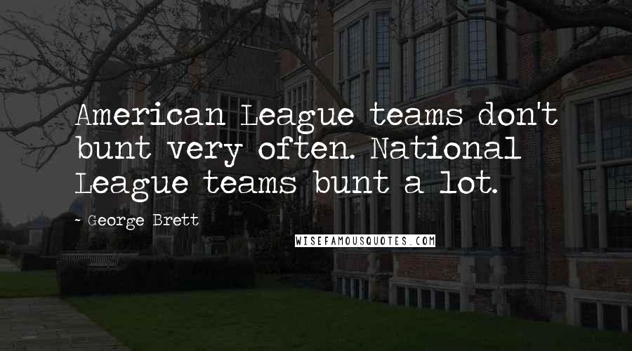 George Brett Quotes: American League teams don't bunt very often. National League teams bunt a lot.