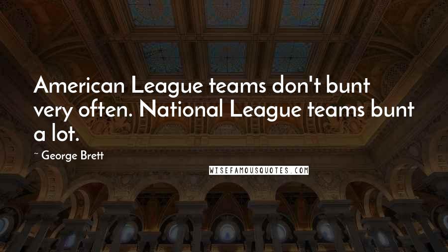 George Brett Quotes: American League teams don't bunt very often. National League teams bunt a lot.