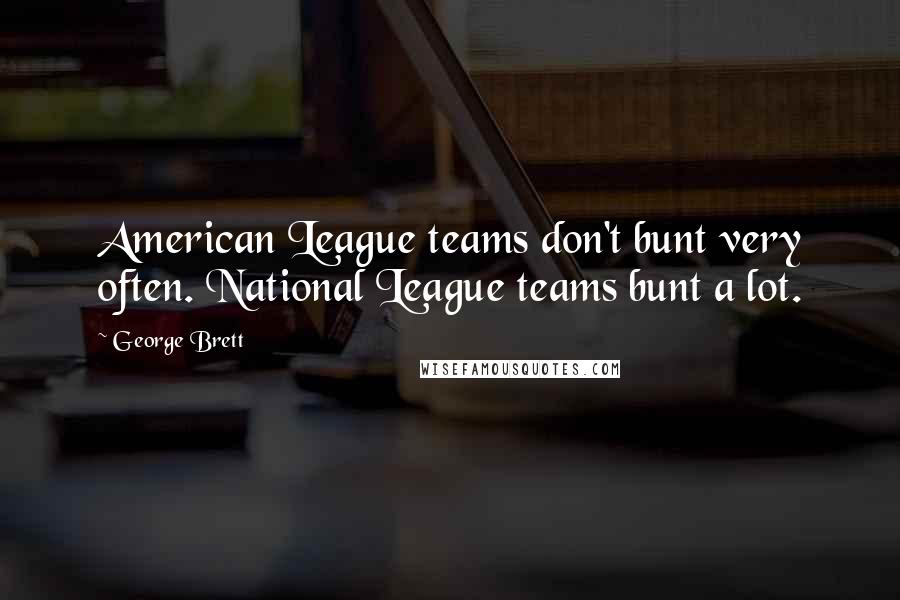 George Brett Quotes: American League teams don't bunt very often. National League teams bunt a lot.