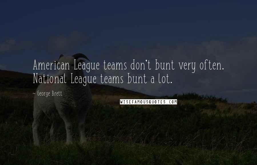 George Brett Quotes: American League teams don't bunt very often. National League teams bunt a lot.