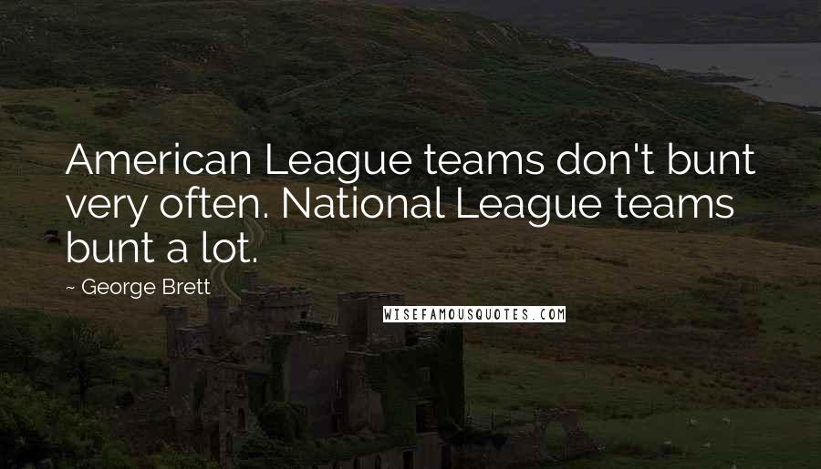 George Brett Quotes: American League teams don't bunt very often. National League teams bunt a lot.