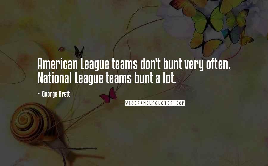George Brett Quotes: American League teams don't bunt very often. National League teams bunt a lot.