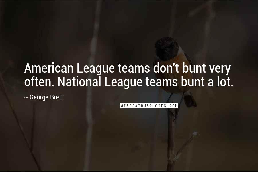 George Brett Quotes: American League teams don't bunt very often. National League teams bunt a lot.