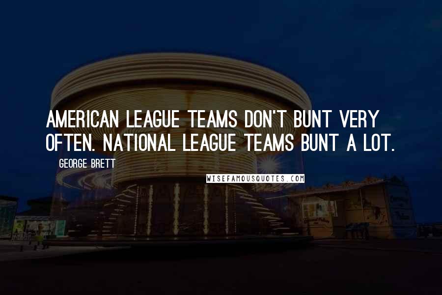 George Brett Quotes: American League teams don't bunt very often. National League teams bunt a lot.