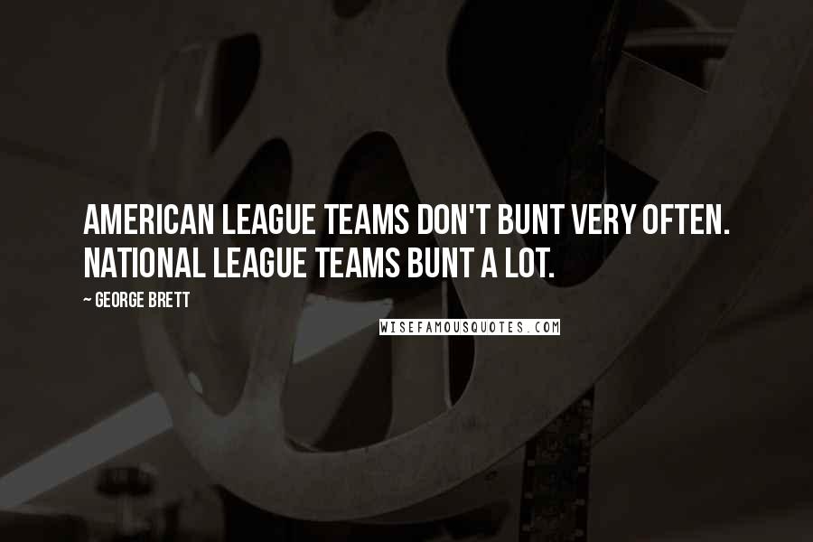 George Brett Quotes: American League teams don't bunt very often. National League teams bunt a lot.