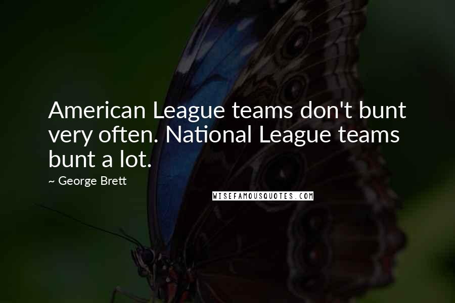 George Brett Quotes: American League teams don't bunt very often. National League teams bunt a lot.