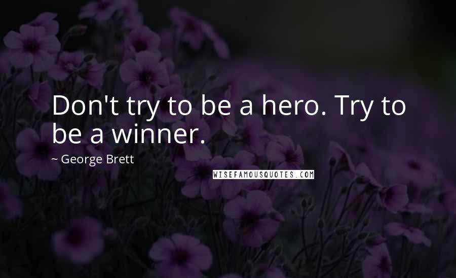 George Brett Quotes: Don't try to be a hero. Try to be a winner.