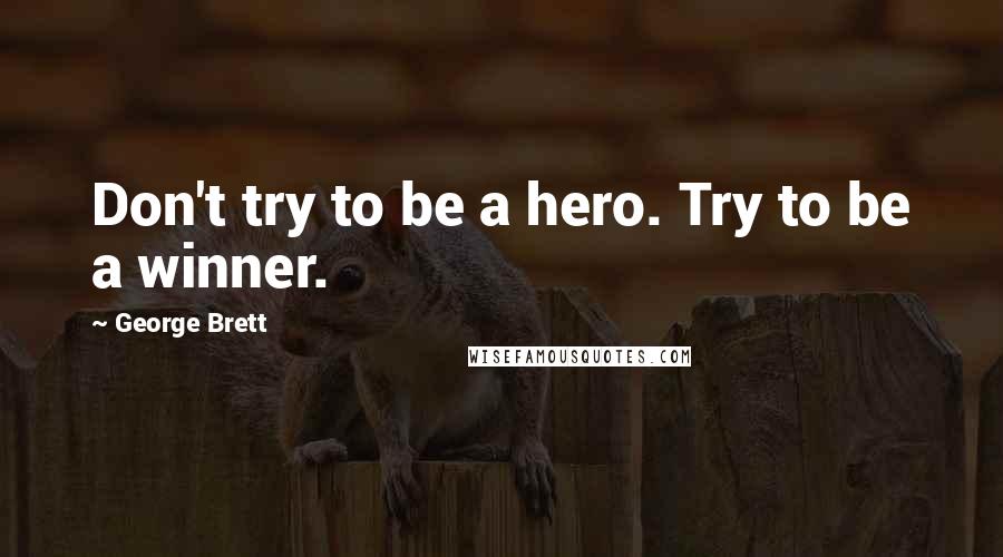 George Brett Quotes: Don't try to be a hero. Try to be a winner.