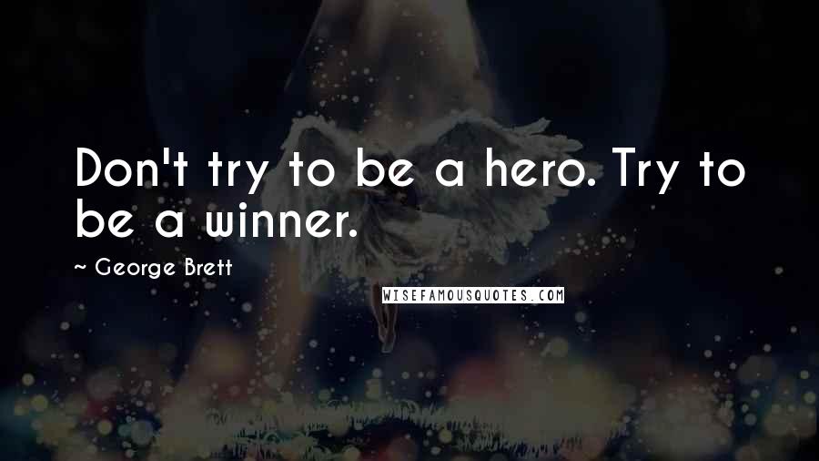 George Brett Quotes: Don't try to be a hero. Try to be a winner.