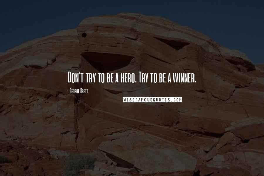 George Brett Quotes: Don't try to be a hero. Try to be a winner.