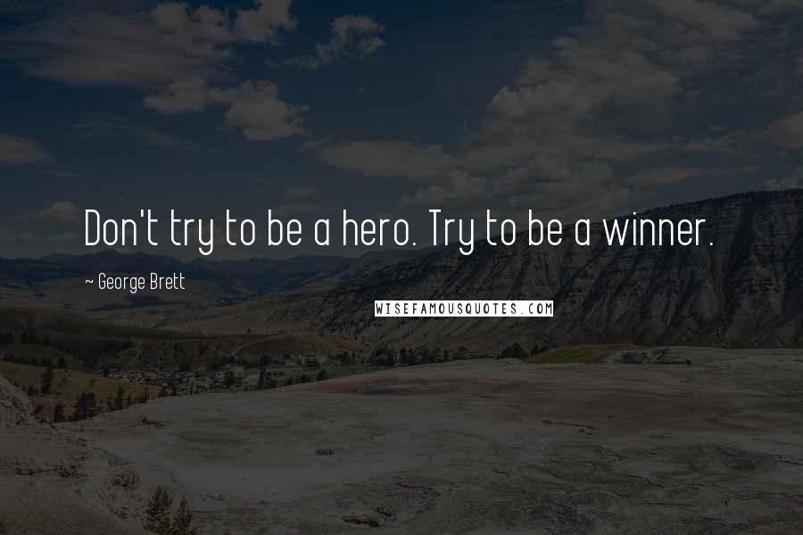 George Brett Quotes: Don't try to be a hero. Try to be a winner.