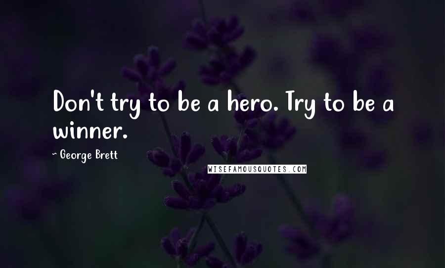 George Brett Quotes: Don't try to be a hero. Try to be a winner.