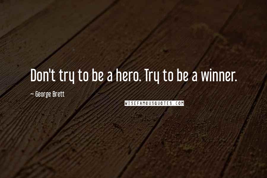 George Brett Quotes: Don't try to be a hero. Try to be a winner.