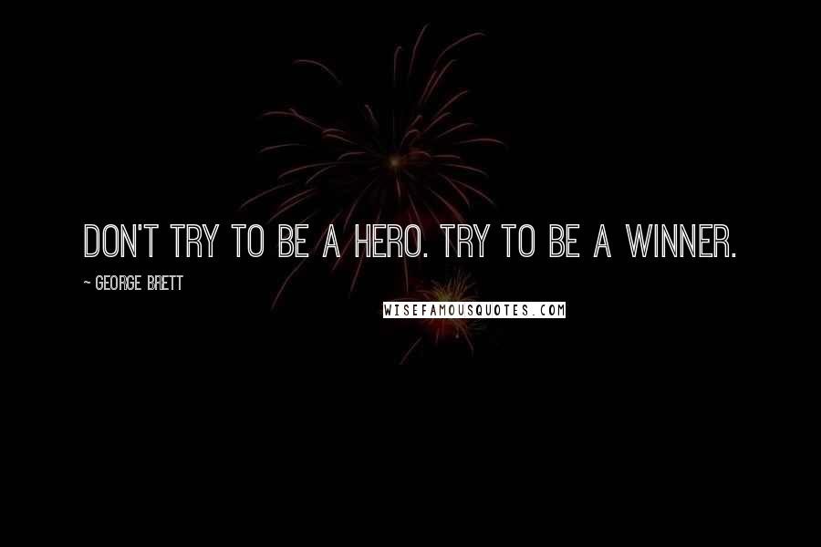 George Brett Quotes: Don't try to be a hero. Try to be a winner.