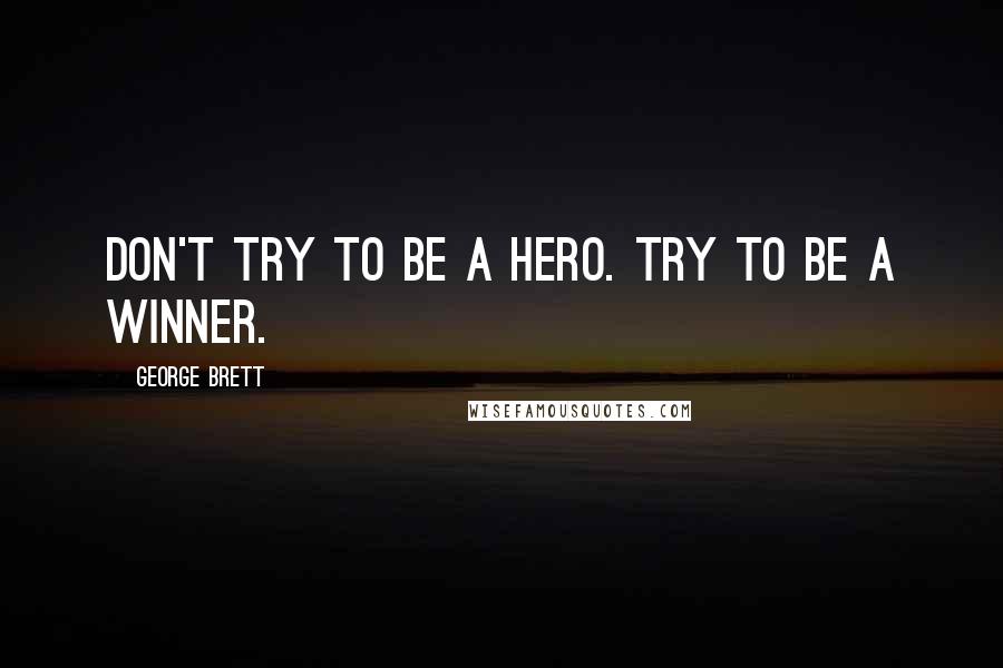 George Brett Quotes: Don't try to be a hero. Try to be a winner.