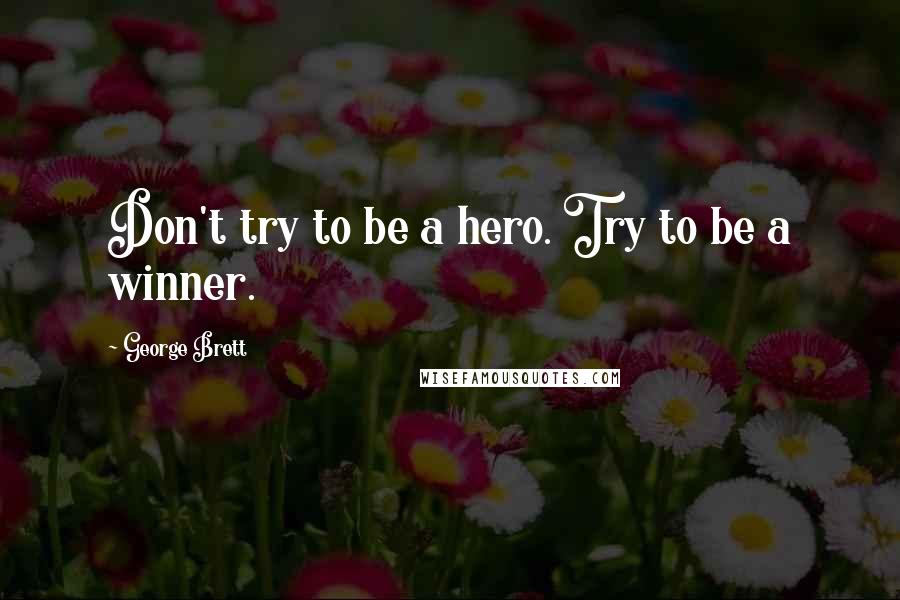 George Brett Quotes: Don't try to be a hero. Try to be a winner.