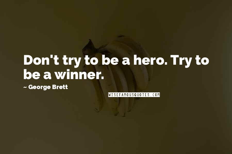 George Brett Quotes: Don't try to be a hero. Try to be a winner.