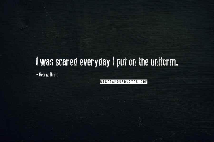 George Brett Quotes: I was scared everyday I put on the uniform.
