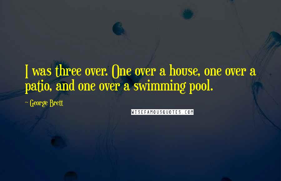 George Brett Quotes: I was three over. One over a house, one over a patio, and one over a swimming pool.