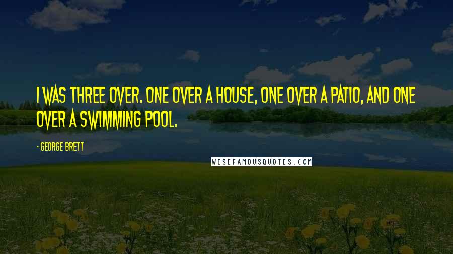 George Brett Quotes: I was three over. One over a house, one over a patio, and one over a swimming pool.