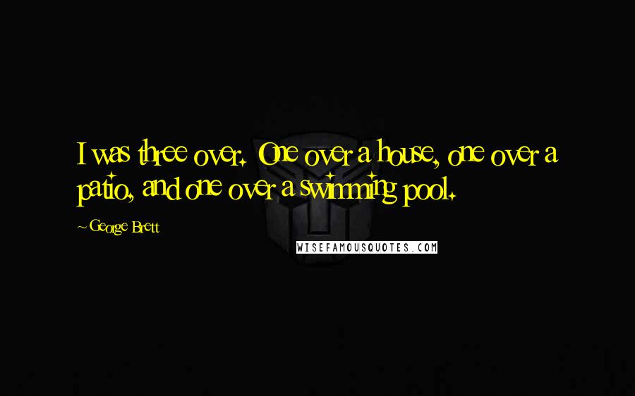 George Brett Quotes: I was three over. One over a house, one over a patio, and one over a swimming pool.