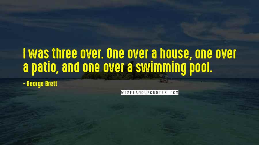 George Brett Quotes: I was three over. One over a house, one over a patio, and one over a swimming pool.