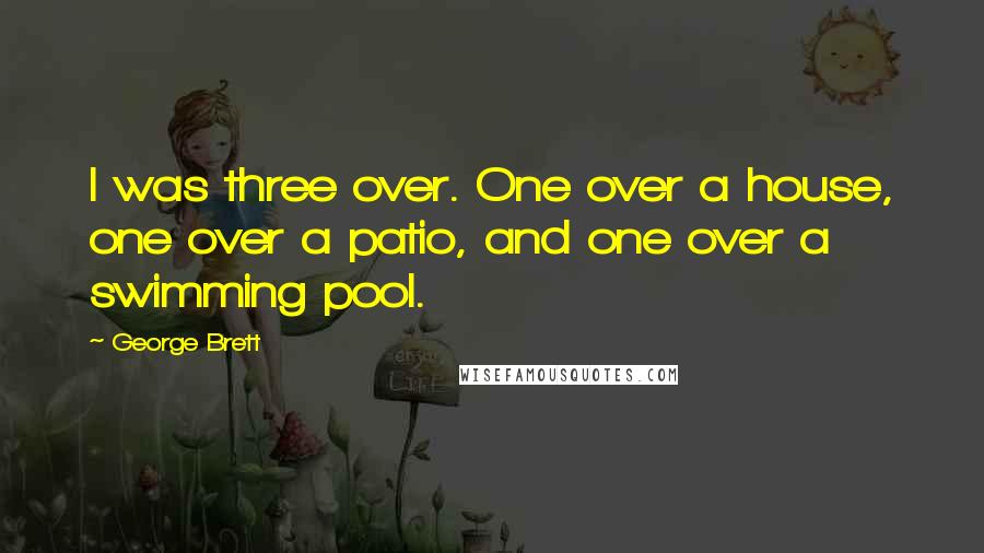 George Brett Quotes: I was three over. One over a house, one over a patio, and one over a swimming pool.