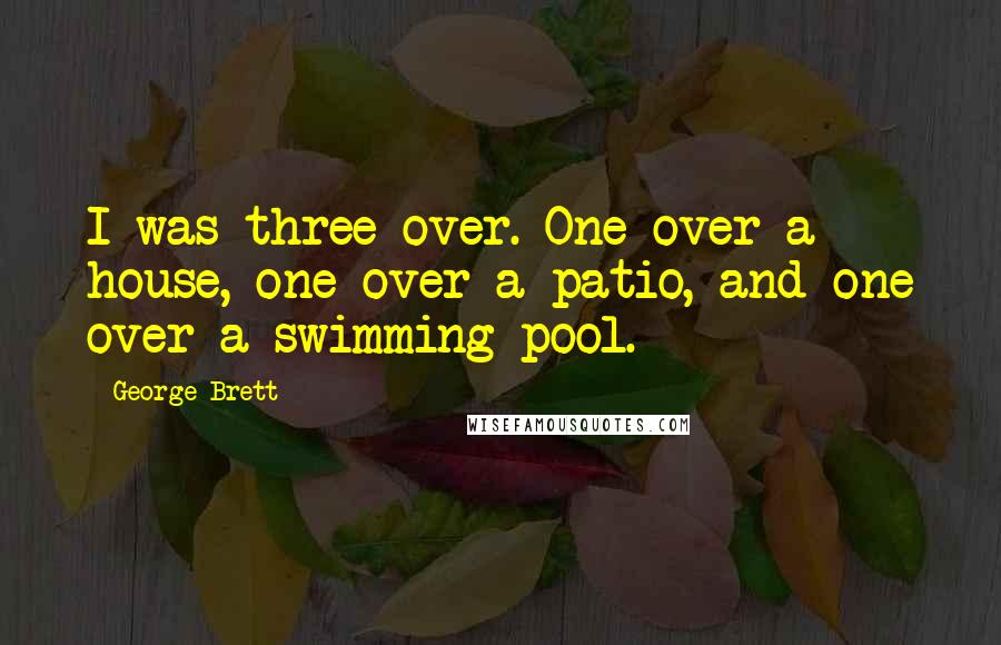 George Brett Quotes: I was three over. One over a house, one over a patio, and one over a swimming pool.