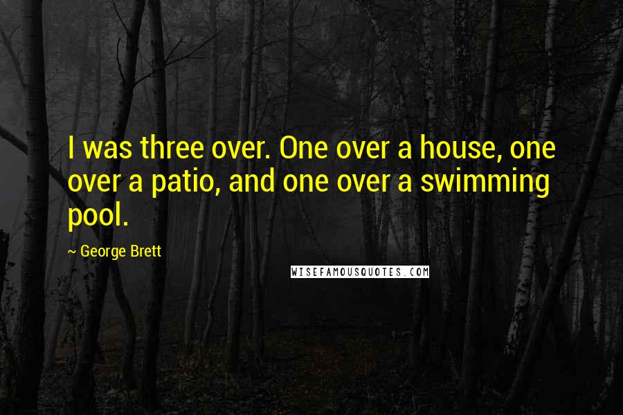 George Brett Quotes: I was three over. One over a house, one over a patio, and one over a swimming pool.