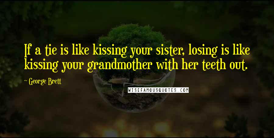 George Brett Quotes: If a tie is like kissing your sister, losing is like kissing your grandmother with her teeth out.