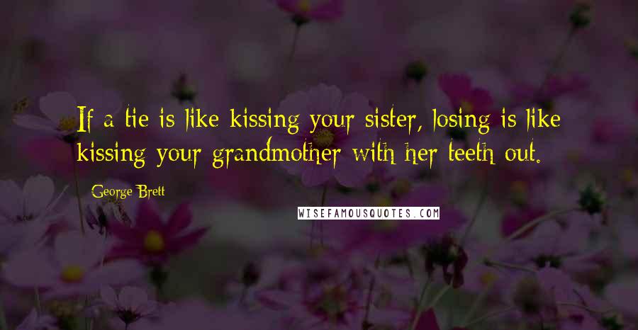 George Brett Quotes: If a tie is like kissing your sister, losing is like kissing your grandmother with her teeth out.