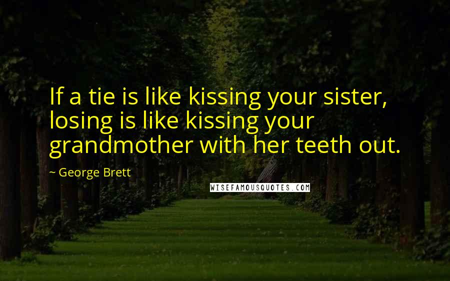 George Brett Quotes: If a tie is like kissing your sister, losing is like kissing your grandmother with her teeth out.