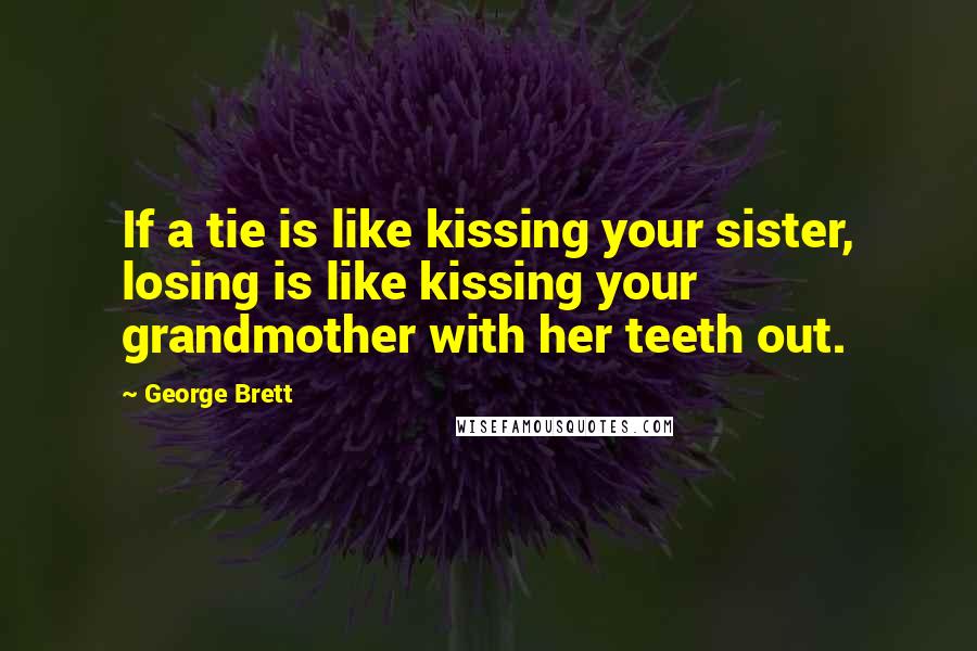 George Brett Quotes: If a tie is like kissing your sister, losing is like kissing your grandmother with her teeth out.