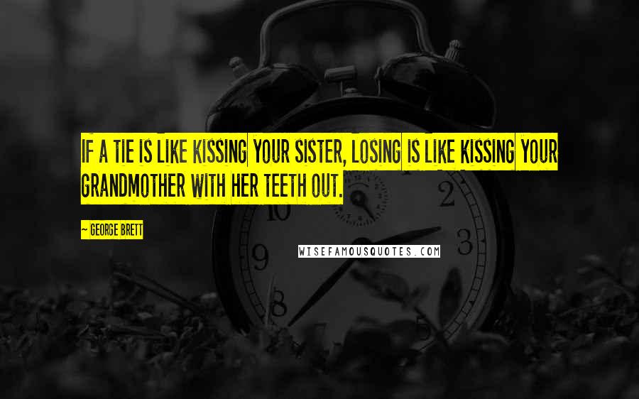 George Brett Quotes: If a tie is like kissing your sister, losing is like kissing your grandmother with her teeth out.