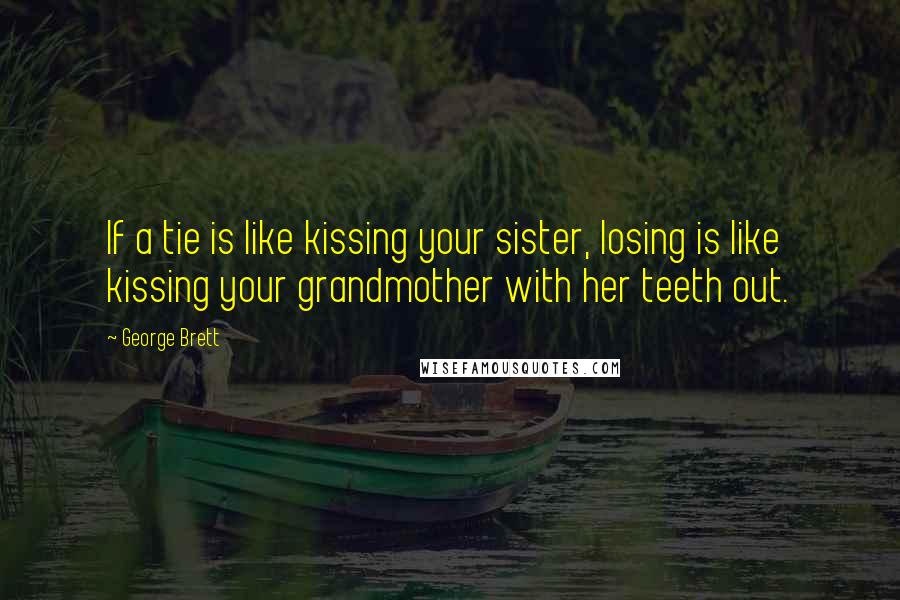 George Brett Quotes: If a tie is like kissing your sister, losing is like kissing your grandmother with her teeth out.