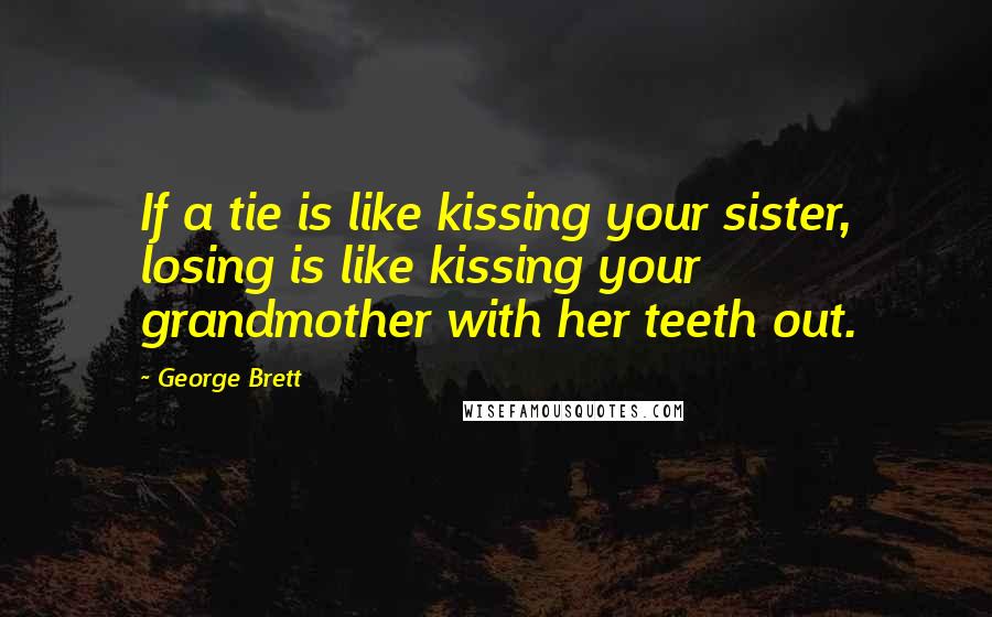 George Brett Quotes: If a tie is like kissing your sister, losing is like kissing your grandmother with her teeth out.