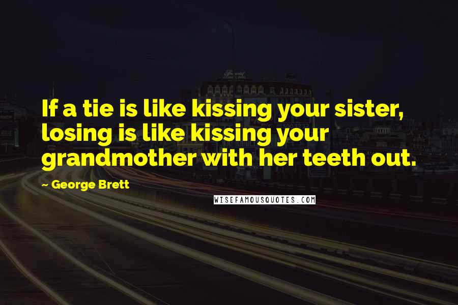 George Brett Quotes: If a tie is like kissing your sister, losing is like kissing your grandmother with her teeth out.