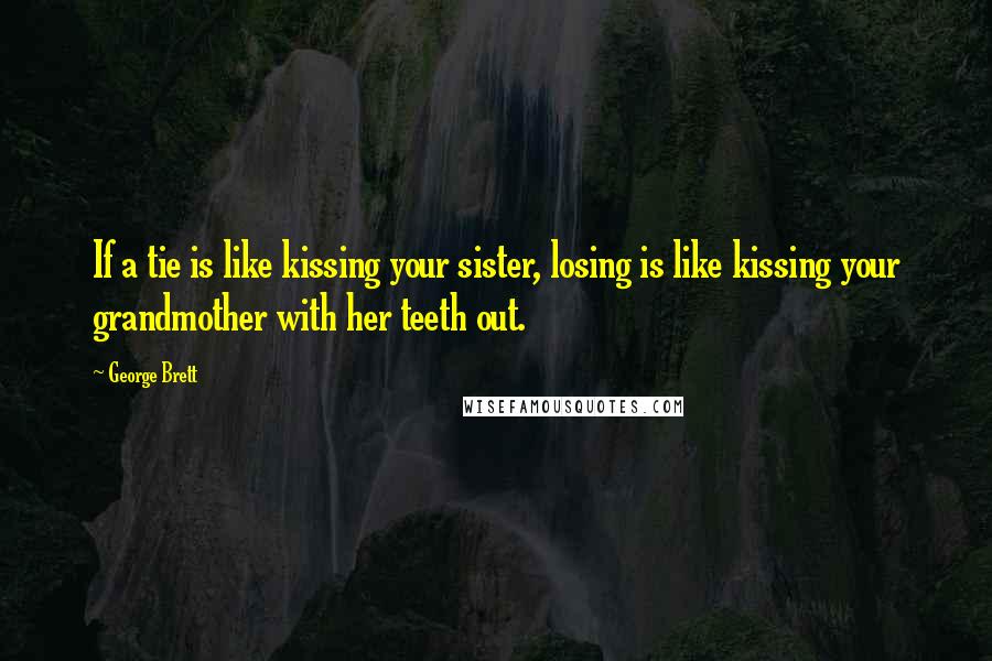 George Brett Quotes: If a tie is like kissing your sister, losing is like kissing your grandmother with her teeth out.