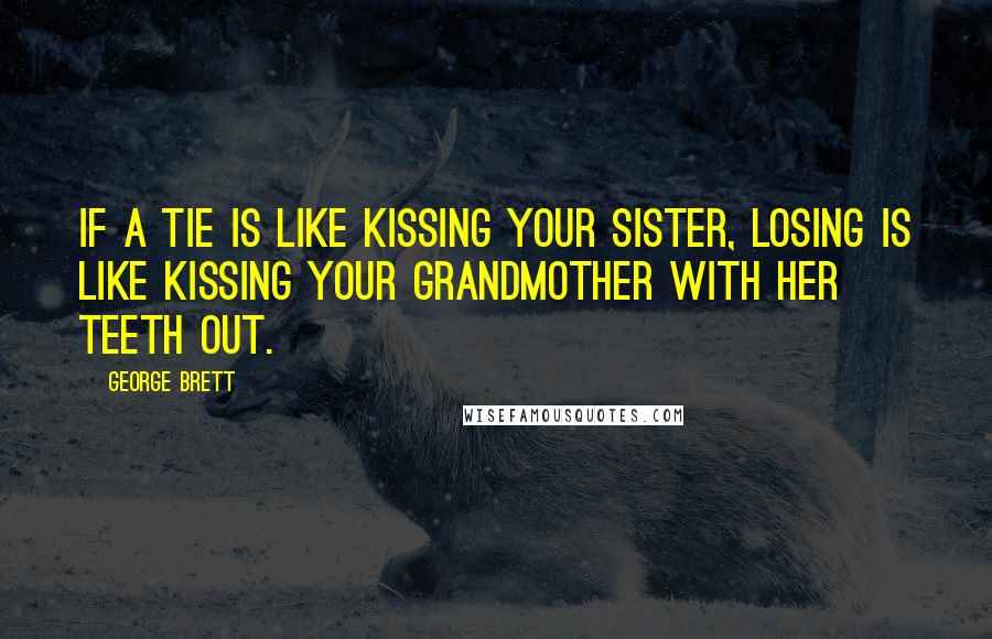George Brett Quotes: If a tie is like kissing your sister, losing is like kissing your grandmother with her teeth out.
