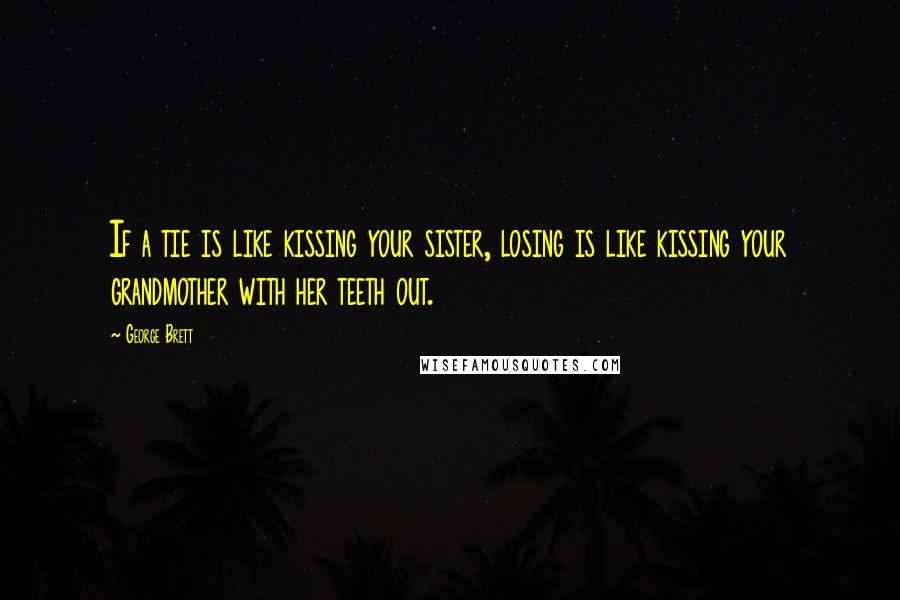 George Brett Quotes: If a tie is like kissing your sister, losing is like kissing your grandmother with her teeth out.