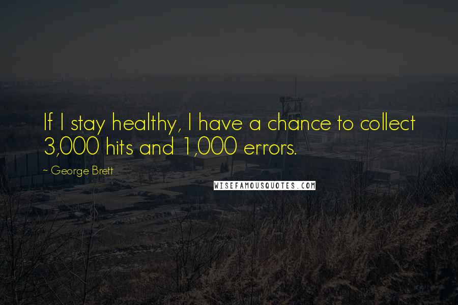 George Brett Quotes: If I stay healthy, I have a chance to collect 3,000 hits and 1,000 errors.